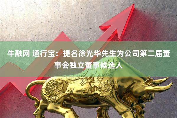 牛融网 通行宝：提名徐光华先生为公司第二届董事会独立董事候选人