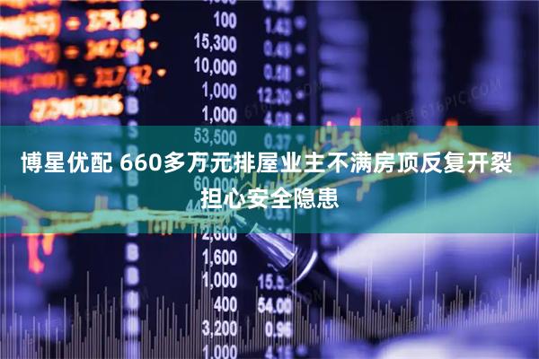 博星优配 660多万元排屋业主不满房顶反复开裂 担心安全隐患