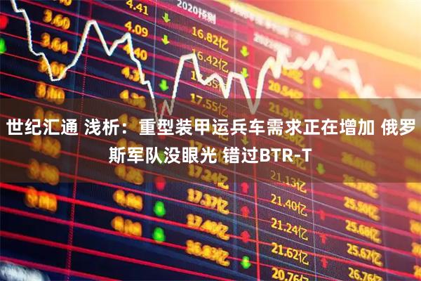 世纪汇通 浅析：重型装甲运兵车需求正在增加 俄罗斯军队没眼光 错过BTR-T