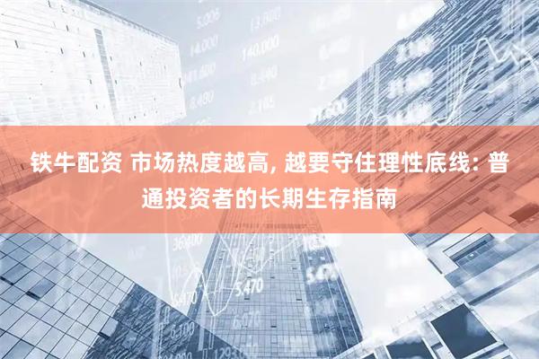 铁牛配资 市场热度越高, 越要守住理性底线: 普通投资者的长期生存指南