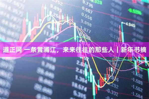 道正网 一条黄浦江，来来往往的那些人｜新年书摘