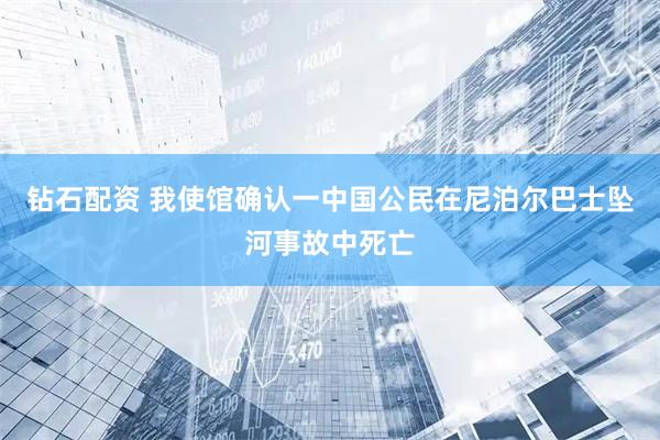 钻石配资 我使馆确认一中国公民在尼泊尔巴士坠河事故中死亡