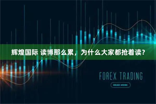 辉煌国际 读博那么累，为什么大家都抢着读？