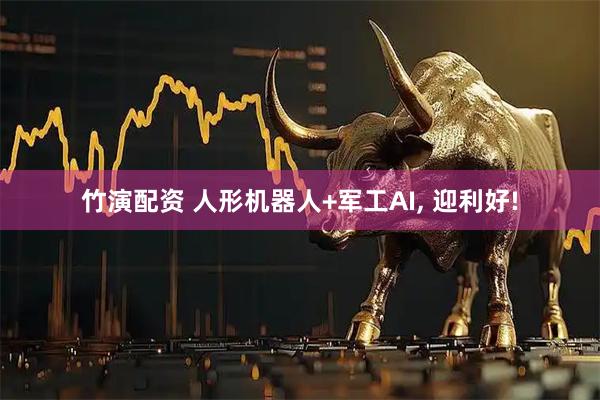 竹演配资 人形机器人+军工AI, 迎利好!