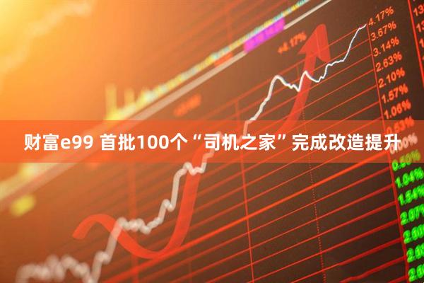 财富e99 首批100个“司机之家”完成改造提升