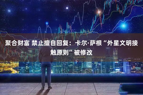聚合财富 禁止擅自回复：卡尔·萨根“外星文明接触原则”被修改